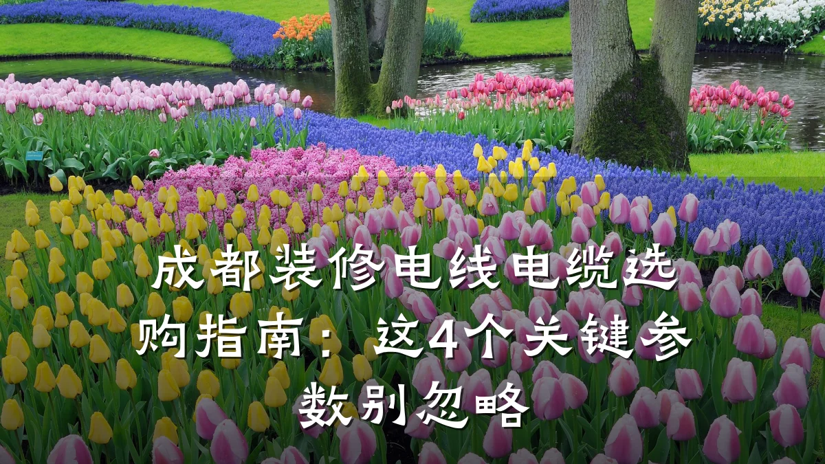 成都装修电线电缆选购指南:这4个关键参数别忽略