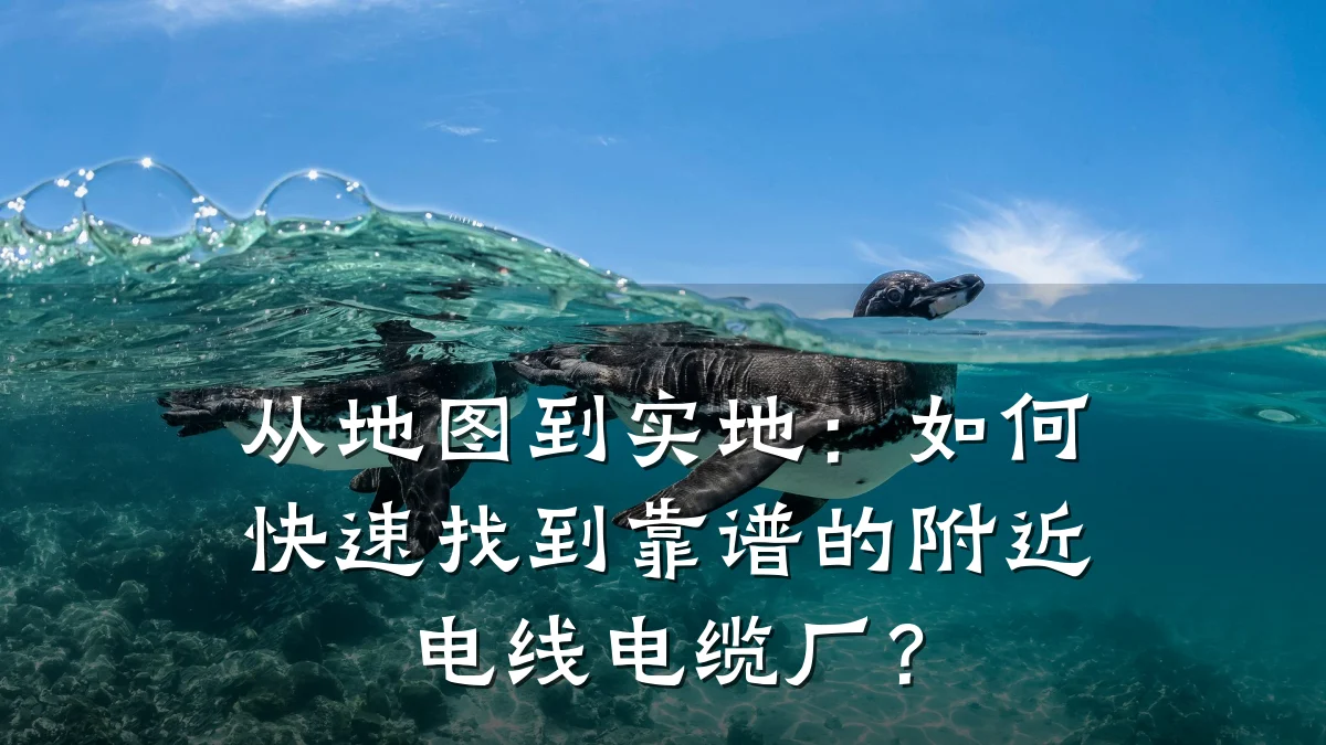 从地图到实地:如何快速找到靠谱的附近电线电缆厂?