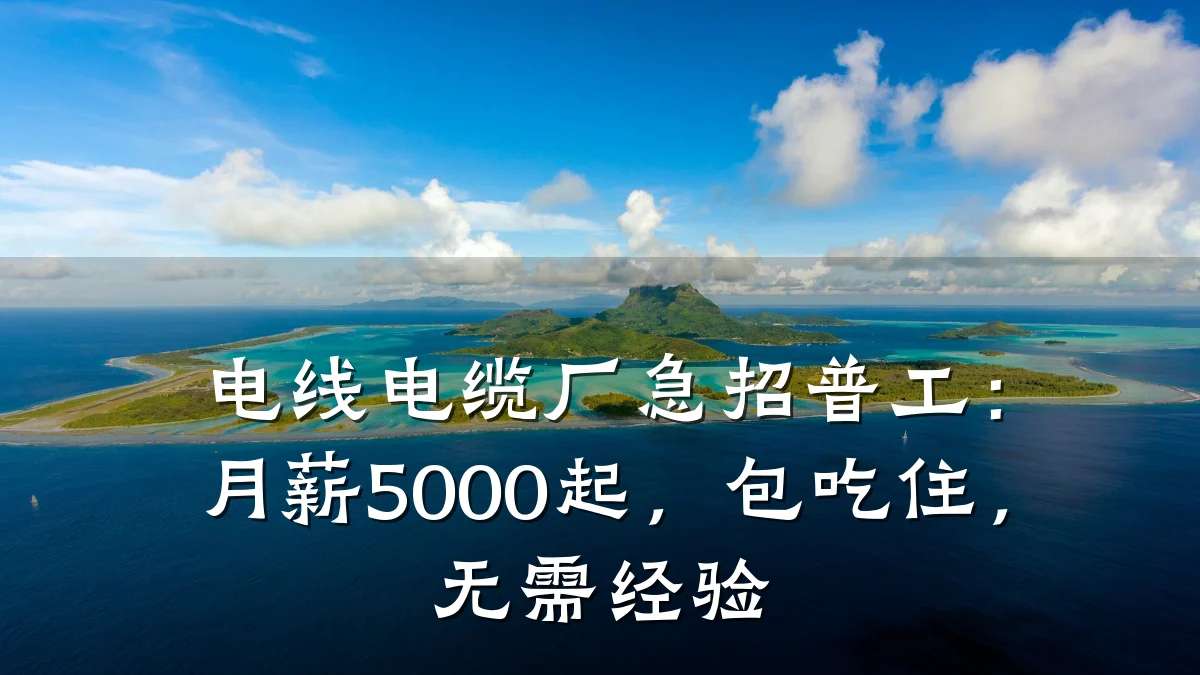 电线电缆厂急招普工:月薪5000起,包吃住,无需经验