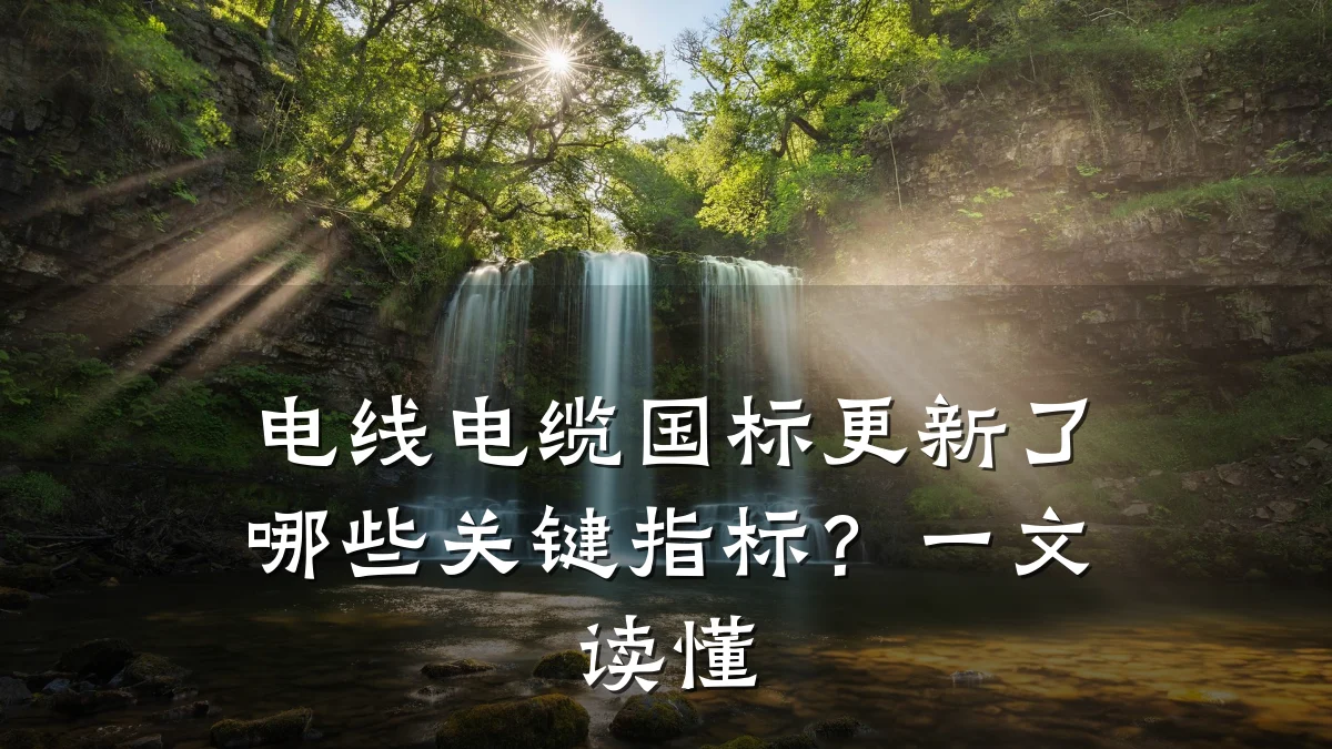 电线电缆国标更新了哪些关键指标?一文读懂