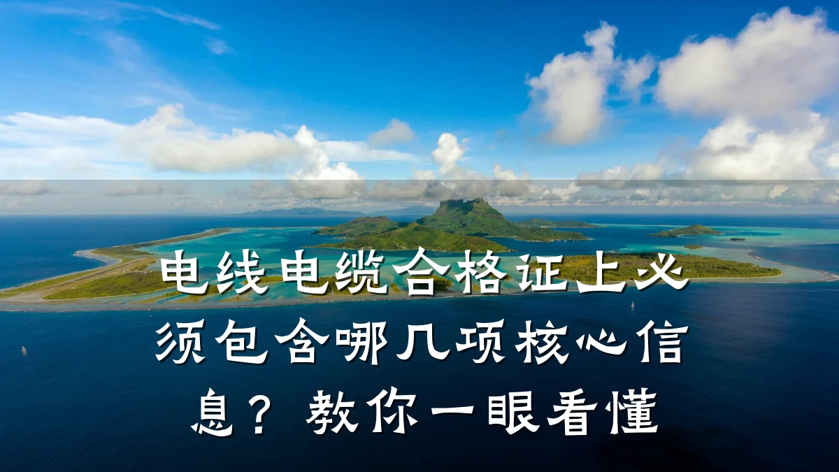 电线电缆合格证上必须包含哪几项核心信息?教你一眼看懂