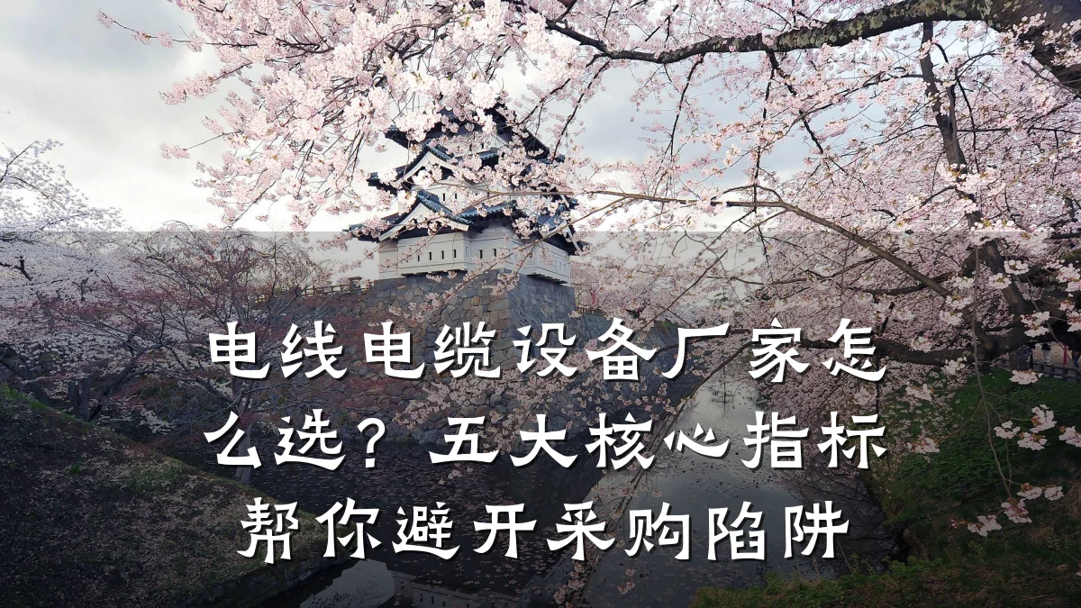 电线电缆设备厂家怎么选?五大核心指标帮你避开采购陷阱