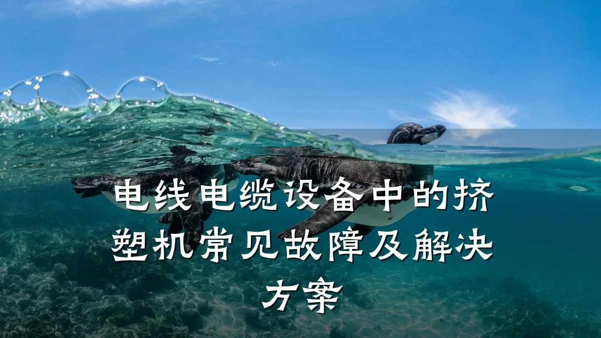 电线电缆设备中的挤塑机常见故障及解决方案