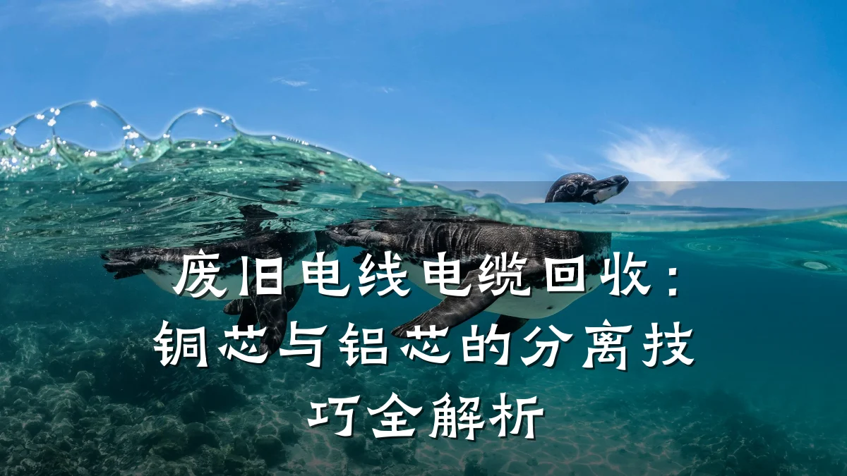 废旧电线电缆回收：铜芯与铝芯的分离技巧全解析