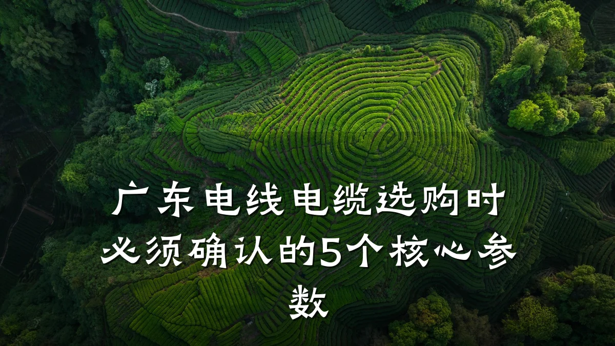 广东电线电缆选购时必须确认的5个核心参数