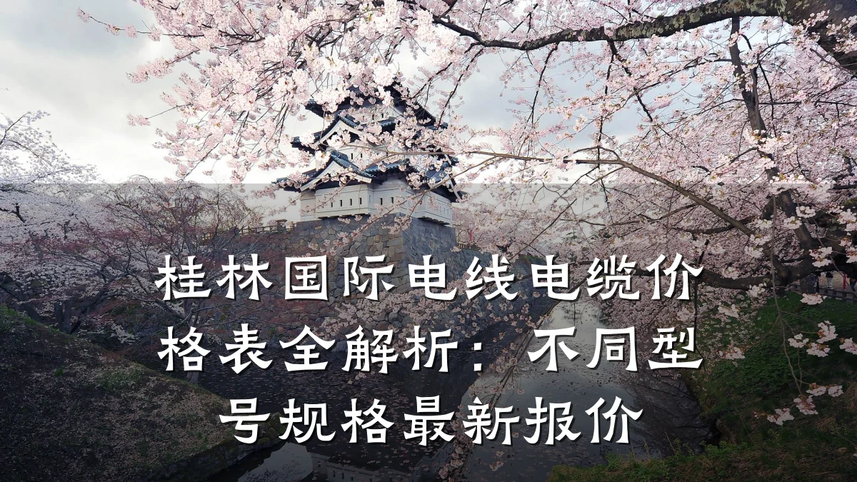 桂林国际电线电缆价格表全解析：不同型号规格最新报价