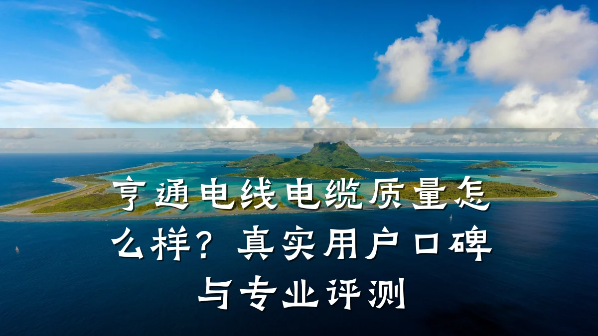 亨通电线电缆质量怎么样?真实用户口碑与专业评测