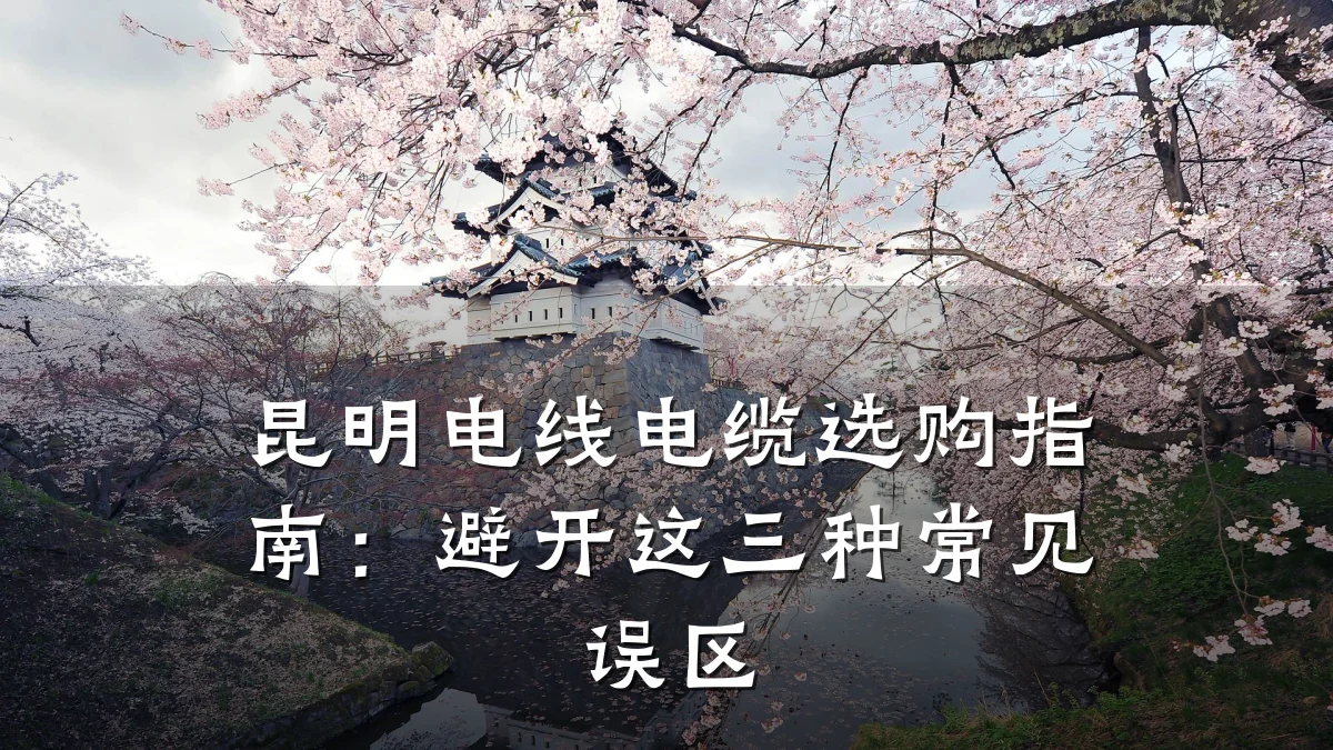 昆明电线电缆选购指南:避开这三种常见误区