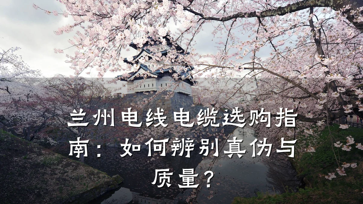 兰州电线电缆选购指南:如何辨别真伪与质量?