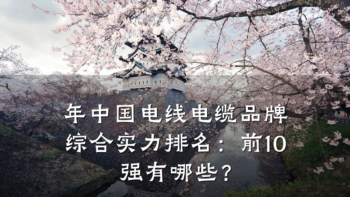 年中国电线电缆品牌综合实力排名:前10强有哪些?