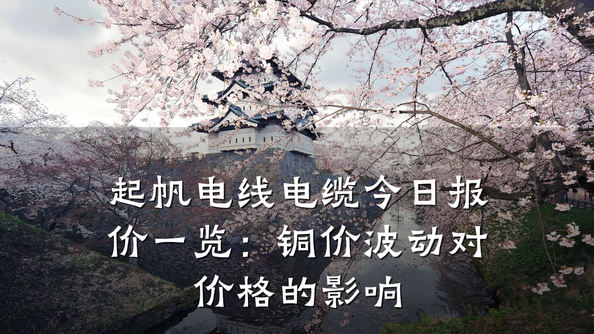 起帆电线电缆今日报价一览：铜价波动对价格的影响