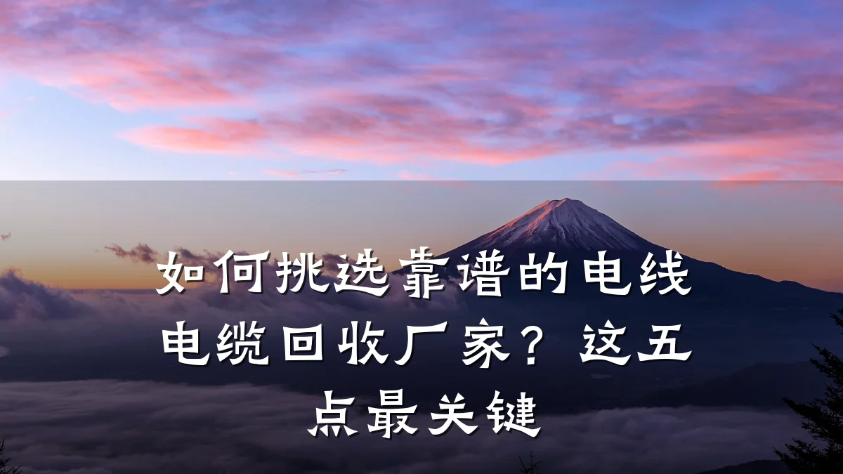 如何挑选靠谱的电线电缆回收厂家？这五点最关键