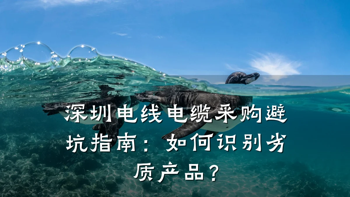 深圳电线电缆采购避坑指南:如何识别劣质产品?