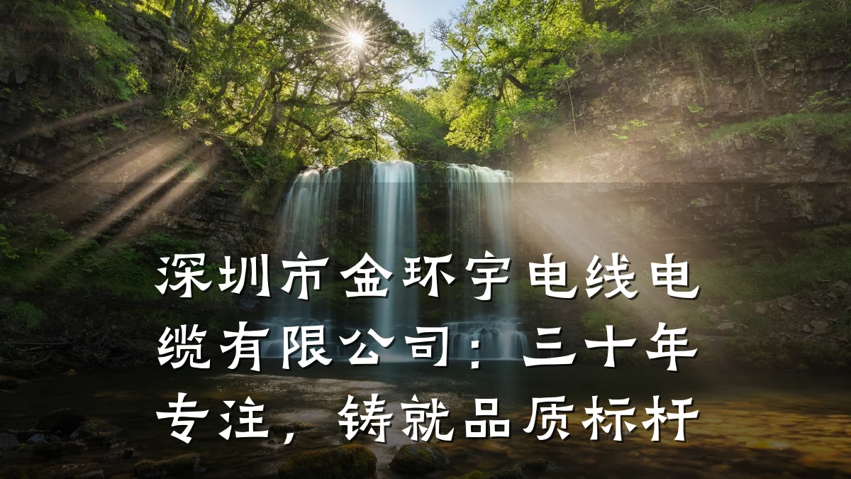 深圳市金环宇电线电缆有限公司:三十年专注,铸就品质标杆
