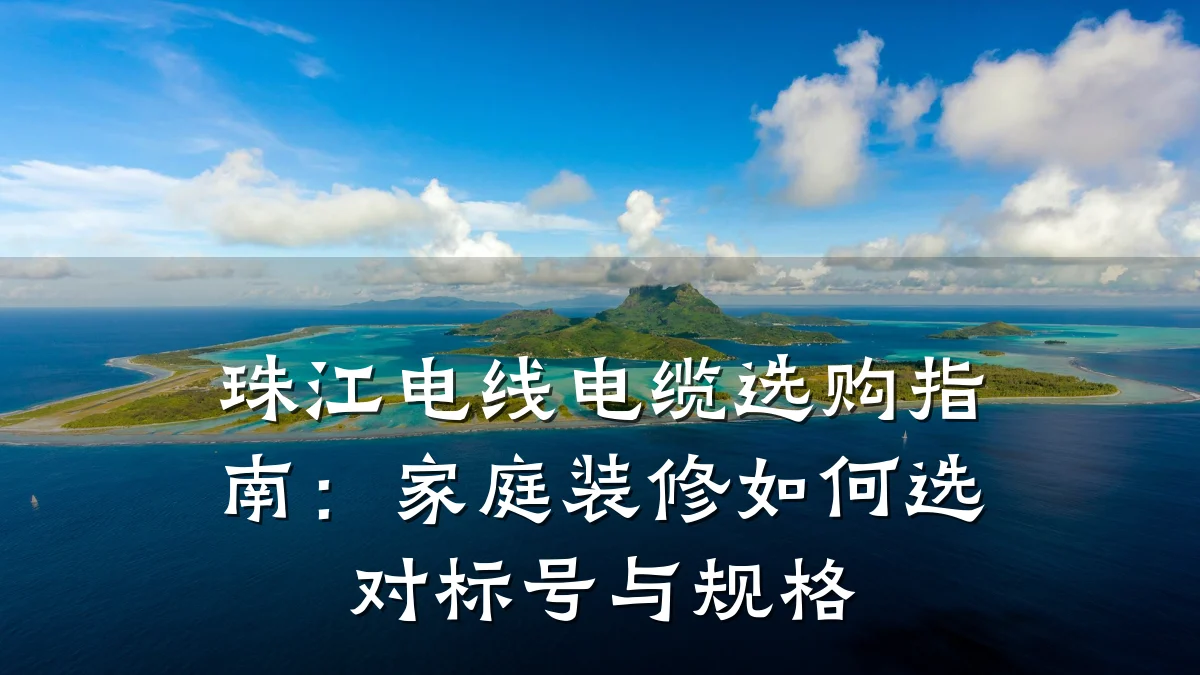 珠江电线电缆选购指南：家庭装修如何选对标号与规格