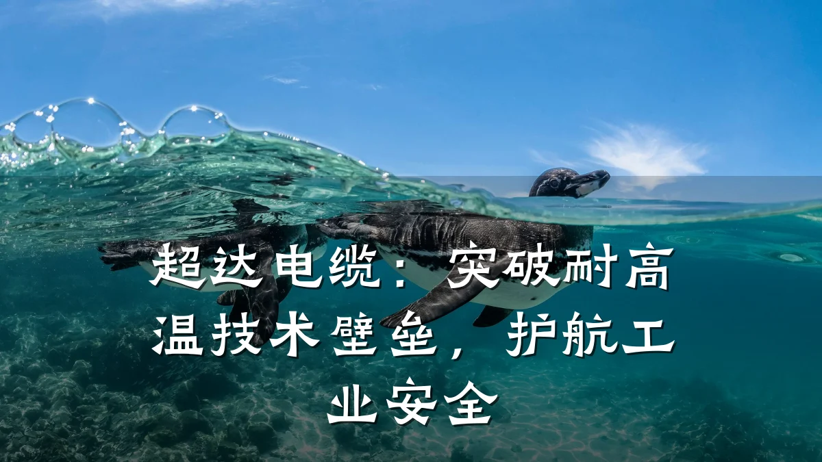 超达电缆:突破耐高温技术壁垒,护航工业安全
