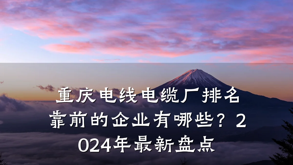 重庆电线电缆厂排名靠前的企业有哪些？2024年最新盘点