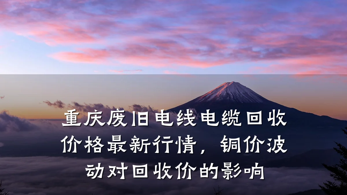 重庆废旧电线电缆回收价格最新行情,铜价波动对回收价的影响