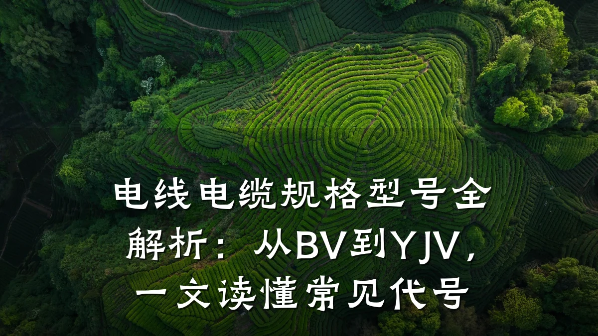 电线电缆规格型号全解析：从BV到YJV，一文读懂常见代号