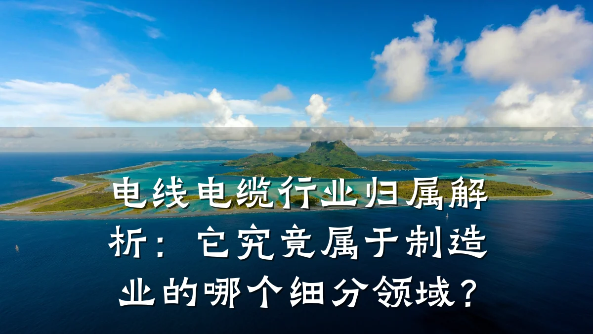 电线电缆行业归属解析:它究竟属于制造业的哪个细分领域?