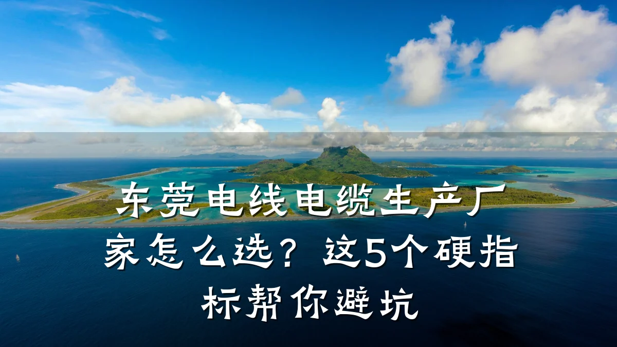 东莞电线电缆生产厂家怎么选?这5个硬指标帮你避坑