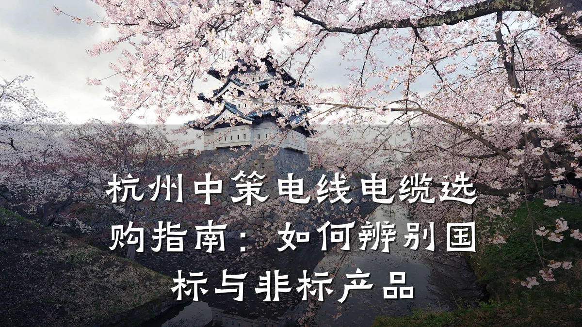 杭州中策电线电缆选购指南:如何辨别国标与非标产品