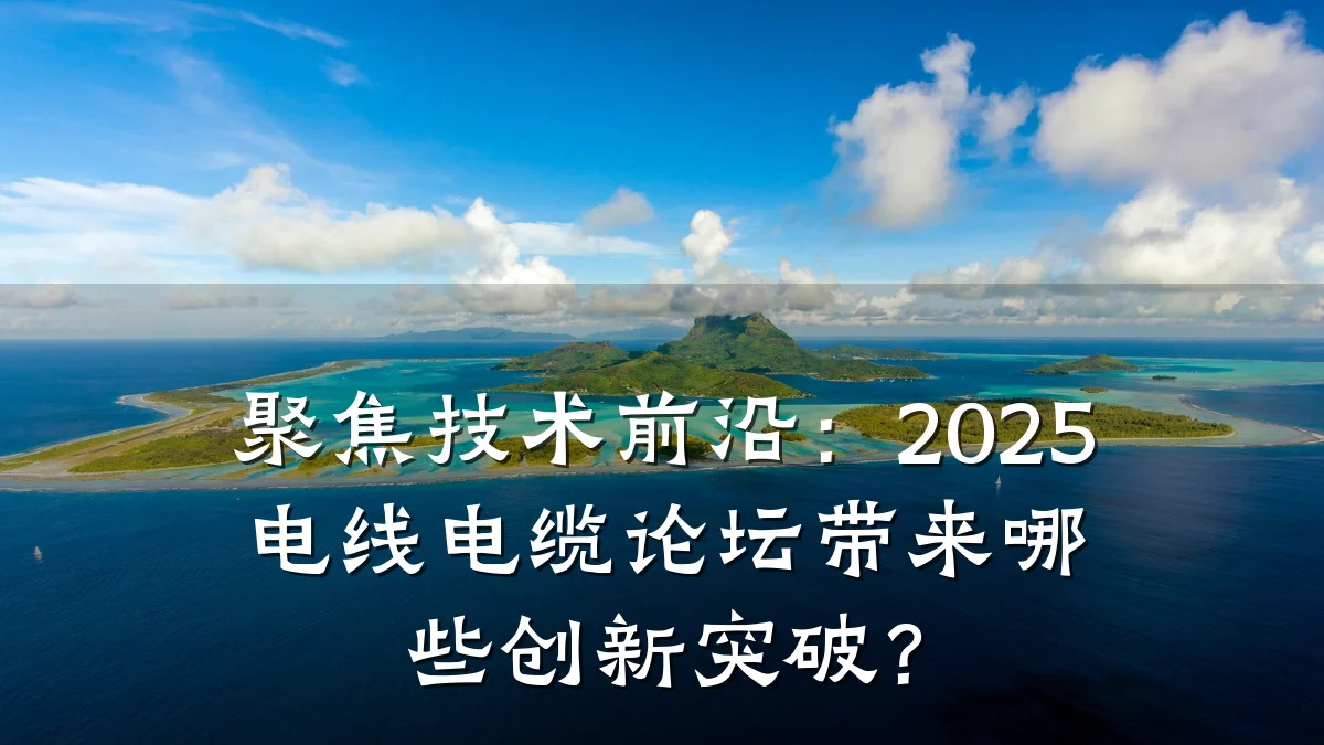 聚焦技术前沿：2025电线电缆论坛带来哪些创新突破？