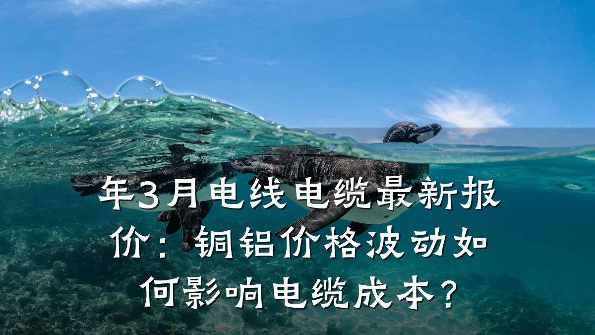 年3月电线电缆最新报价:铜铝价格波动如何影响电缆成本?
