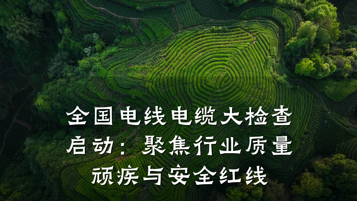 全国电线电缆大检查启动：聚焦行业质量顽疾与安全红线