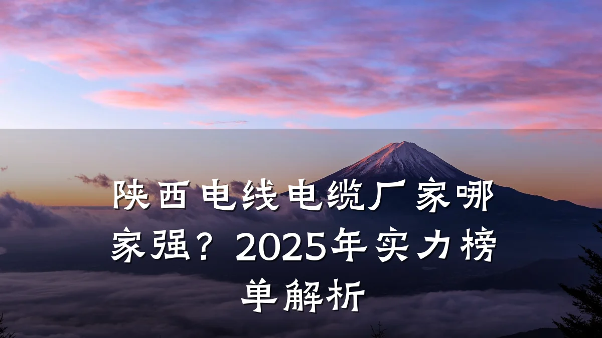 陕西电线电缆厂家哪家强？2025年实力榜单解析