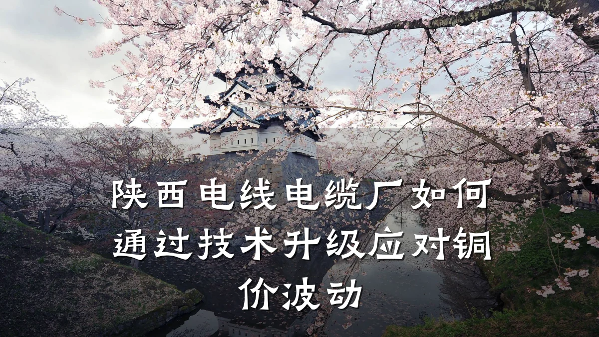 陕西电线电缆厂如何通过技术升级应对铜价波动