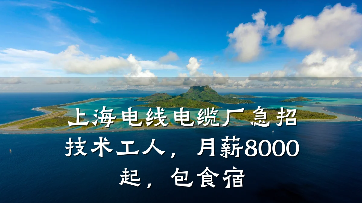 上海电线电缆厂急招技术工人,月薪8000起,包食宿