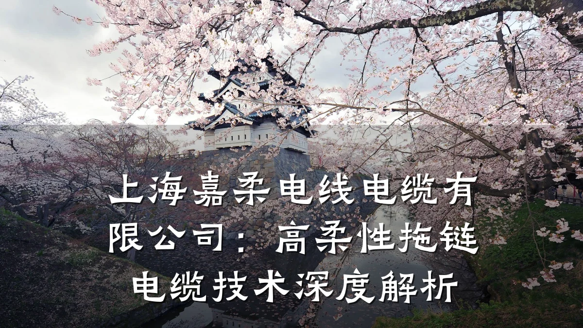 上海嘉柔电线电缆有限公司:高柔性拖链电缆技术深度解析