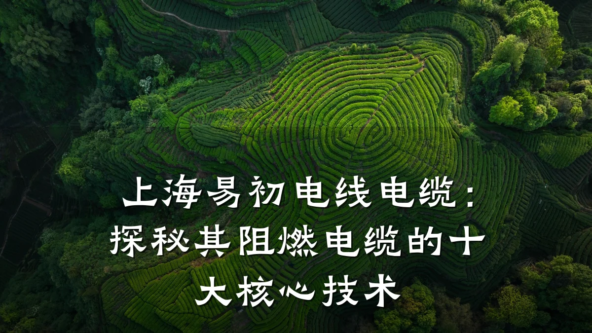 上海易初电线电缆：探秘其阻燃电缆的十大核心技术