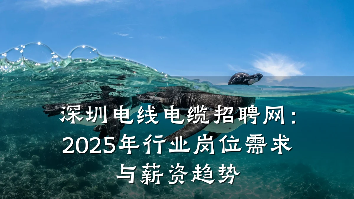 深圳电线电缆招聘网:2025年行业岗位需求与薪资趋势