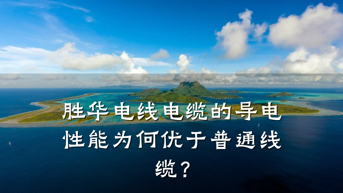 胜华电线电缆的导电性能为何优于普通线缆？