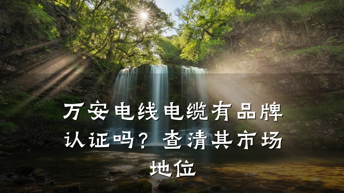 万安电线电缆有品牌认证吗?查清其市场地位