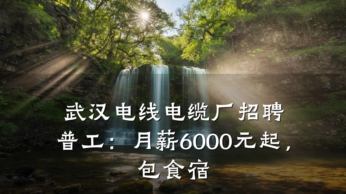 武汉电线电缆厂招聘普工:月薪6000元起,包食宿