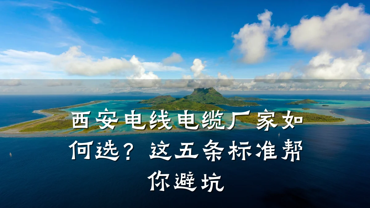 西安电线电缆厂家如何选?这五条标准帮你避坑