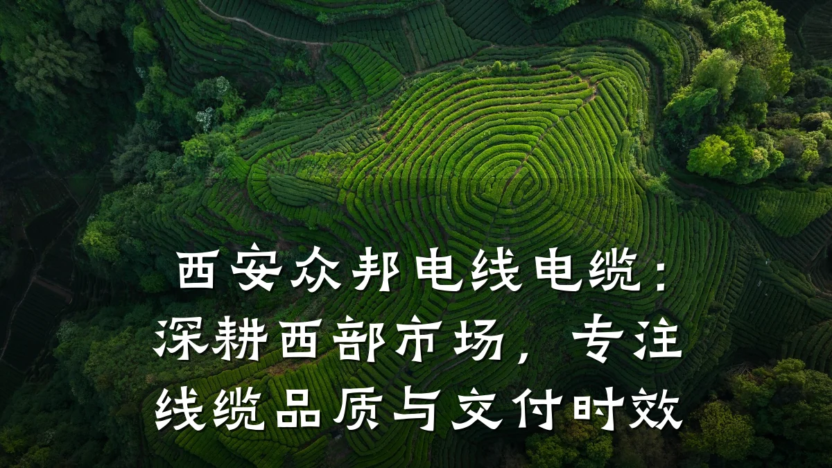 西安众邦电线电缆:深耕西部市场,专注线缆品质与交付时效