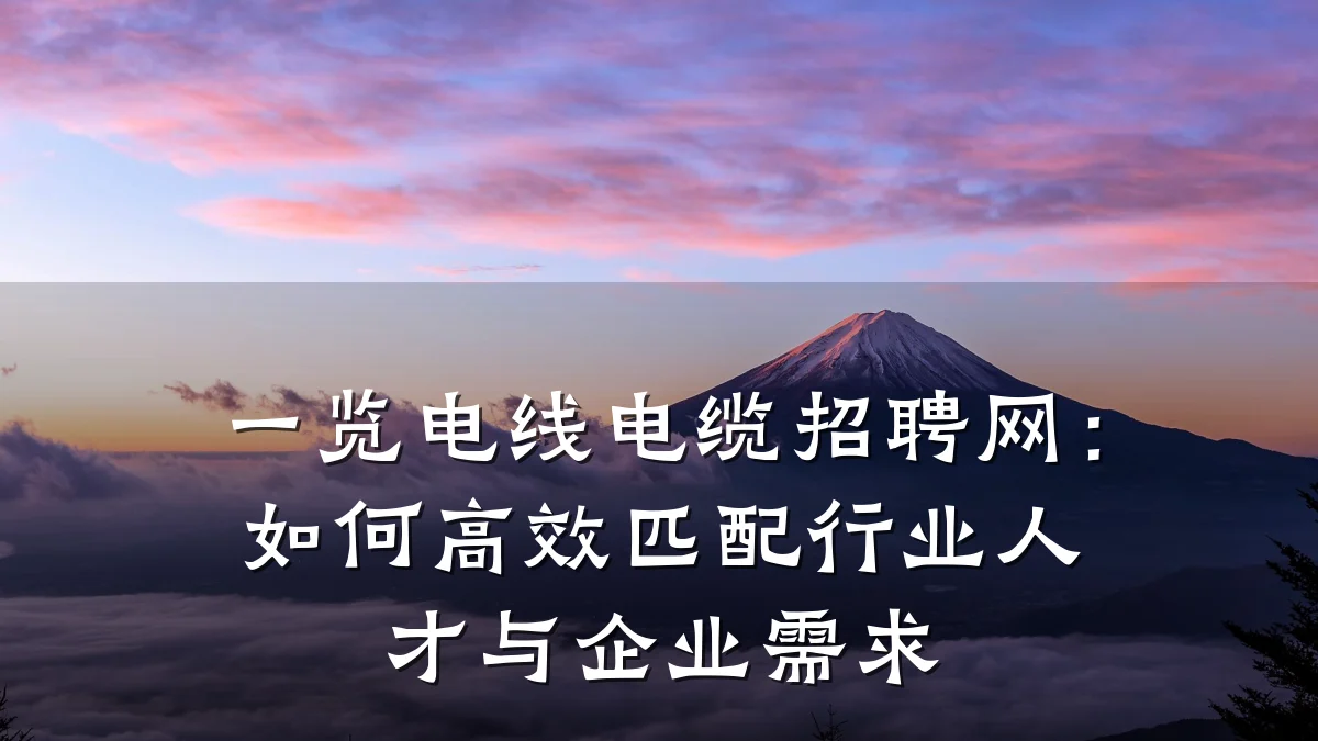 一览电线电缆招聘网:如何高效匹配行业人才与企业需求