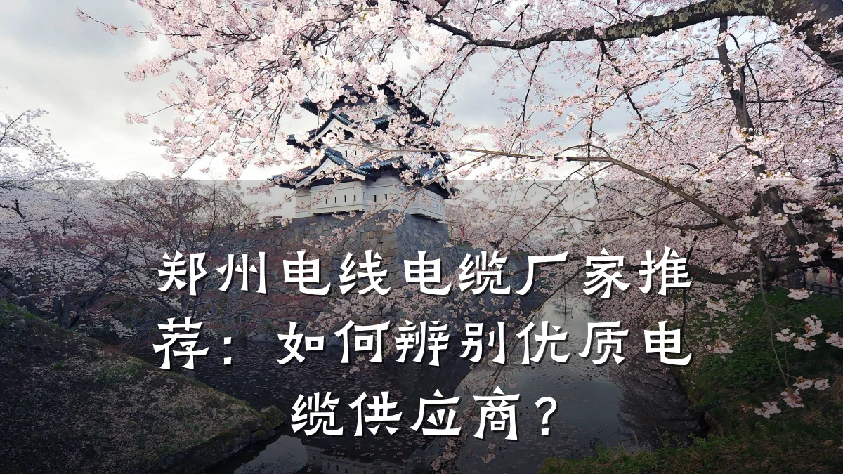 郑州电线电缆厂家推荐:如何辨别优质电缆供应商?