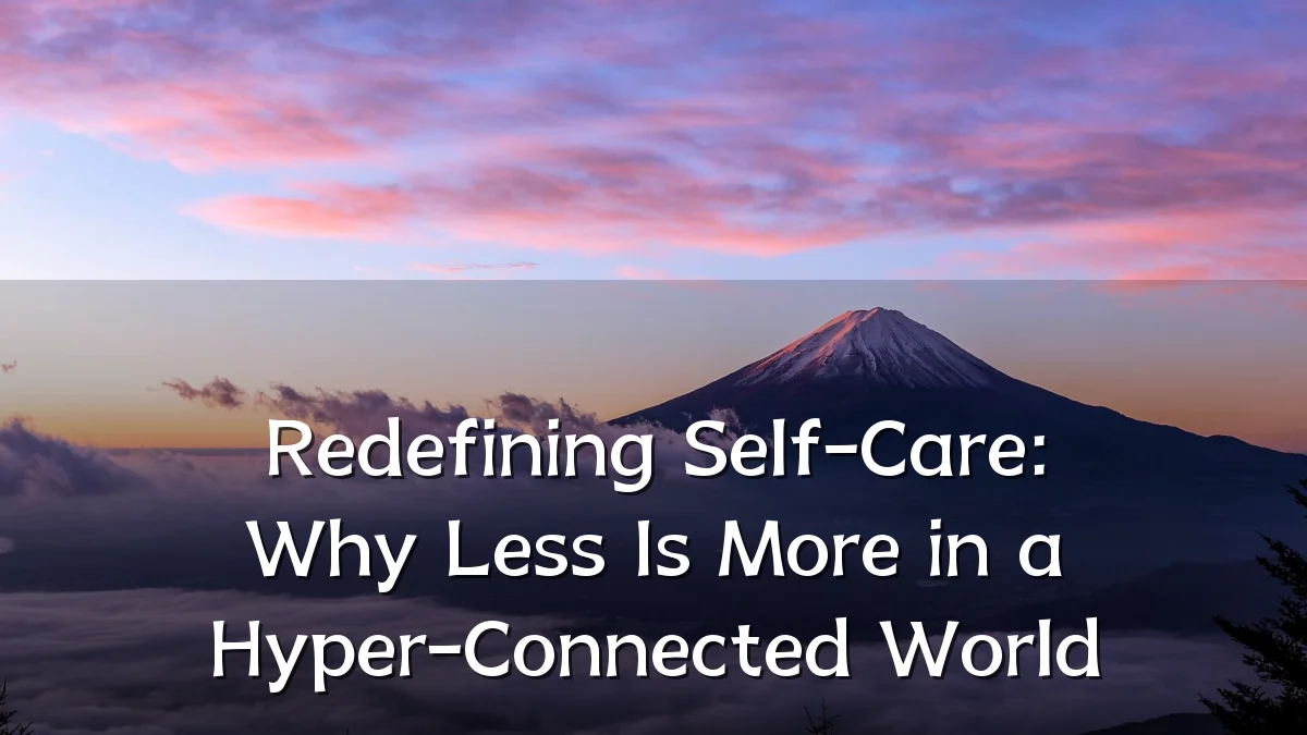 Redefining Self-Care: Why Less Is More in a Hyper-Connected World