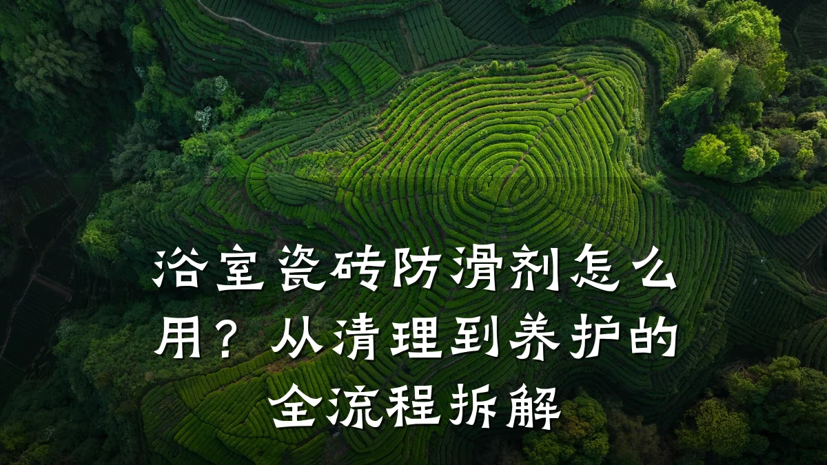 浴室瓷砖防滑剂怎么用？从清理到养护的全流程拆解